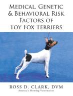 Medical, Genetic & Behavioral Risk Factors of Toy Fox Terriers di Dvm Ross D. Clark edito da Xlibris