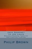Jack Dempsey to Joe Louis: Boxing's Roaring Twenties and Fighting Thirties di Philip Brown edito da Createspace