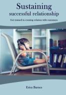 Sustaining Successful Relationship: Get Trained in Creating Relation with Customers di Erica Barnes edito da Createspace