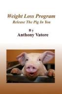 Weight Loss Program: Release the Pig in You di Anthony Vatore edito da Createspace