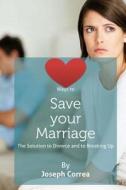 Ways to Save Your Marriage: The Solution to Divorce and to Breaking Up di Joseph Correa edito da Createspace