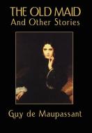 The Old Maid and Other Stories di Guy De Maupassant edito da Wildside Press