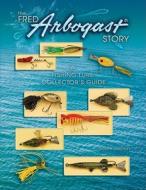 The Fred Arbogast Story: A Fishing Lure Collector's Guide di Scott Heston edito da Collector Books