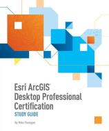 ESRI Arcgis Desktop Professional Certification Study Guide di Mike Flanagan edito da ESRI PR