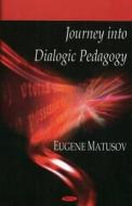 Journey into Dialogic Pedagogy di Eugene Matusov edito da Nova Science Publishers Inc