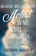 An Alert, Well-Hydrated Artist in No Acute Distress di Catherine Armsden edito da LIGHT MESSAGES
