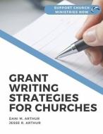 Grant Writing Strategies for Churches: Support Church Ministries Now di Dani M. Arthur, Jesse R. Arthur edito da BOOKBABY