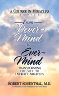 From Never-Mind to Ever-Mind: Transforming the Self to Embrace Miracles di Robert Rosenthal edito da G&D MEDIA