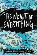 The Weight of Everything di Marcia Argueta Mickelson edito da LERNER PUBN