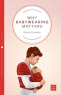 Why Babywearing Matters di Rosie Knowles edito da Pinter & Martin Ltd.