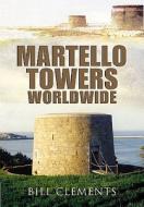 Martello Towers Worldwide di Bill Clements edito da PEN & SWORD MILITARY