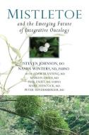 Mistletoe and the Emerging Future of Integrative Oncology di Steven Johnson, Nasha Winters, Adam Blanning edito da PORTAL BOOKS