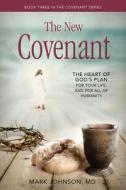 The New Covenant: The Heart of God's Plan for Your Life, and for All of Humanity di Mark Johnson edito da CARPENTERS SON PUB