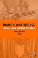 Moving Beyond Pretense: Nuclear Power and Nonproliferation di Henry Sokolski edito da Createspace Independent Publishing Platform
