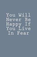 You Will Never Be Happy If You Live in Fear: Notebook, 150 Lined Pages, Softcover, 6 X 9 di Wild Pages Press edito da Createspace Independent Publishing Platform