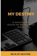 My Destiny: Chasing the South African Dream di Mjaju Joseph Mathe edito da Createspace Independent Publishing Platform