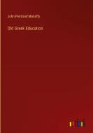 Old Greek Education di John Pentland Mahaffy edito da Outlook Verlag