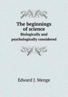 The Beginnings Of Science Biologically And Psychologically Considered di Edward J Menge edito da Book On Demand Ltd.