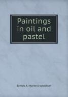 Paintings In Oil And Pastel di James a McNeill Whistler edito da Book On Demand Ltd.