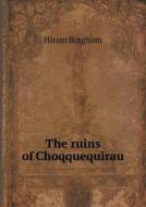 The Ruins Of Choqquequirau di Hiram Bingham edito da Book On Demand Ltd.