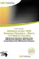 Athletics At The 1996 Summer Olympics - Men\'s 110 Metres Hurdles edito da Loc Publishing