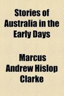 Stories Of Australia In The Early Days di Marcus Andrew Hislop Clarke edito da General Books Llc