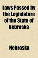 Laws Passed by the Legislature of the State of Nebraska di Nebraska edito da Rarebooksclub.com