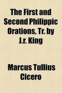 The First And Second Philippic Orations, Tr. By J.r. King di Marcus Tullius Cicero edito da General Books Llc