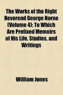 The Works Of The Right Reverend George Horne (volume 4); To Which Are Prefixed Memoirs Of His Life, Studies, And Writings di William Jones edito da General Books Llc