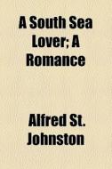 A South Sea Lover di Alfred St Johnston edito da General Books Llc