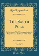 The South Pole, Vol. 2 of 2: An Account of the Norwegian Antarctic Expedition in the Fram, 1910-1912 (Classic Reprint) di Roald Amundsen edito da Forgotten Books