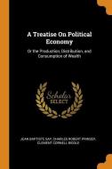 A Treatise On Political Economy di Jean Baptiste Say, Charles Robert Prinsep, Clement Cornell Biddle edito da Franklin Classics Trade Press