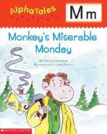 Alphatales: M: Monkey's Miserable Monday: A Series of 26 Irresistible Animal Storybooks That Build Phonemic Awareness & Teach Each Letter of the Alpha di Valerie Garfield edito da Scholastic Teaching Resources
