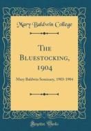 The Bluestocking, 1904: Mary Baldwin Seminary, 1903-1904 (Classic Reprint) di Mary Baldwin College edito da Forgotten Books