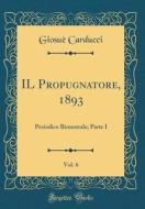 Il Propugnatore, 1893, Vol. 6: Periodico Bimestrale; Parte I (Classic Reprint) di Giosue Carducci edito da Forgotten Books
