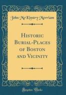 Historic Burial-Places of Boston and Vicinity (Classic Reprint) di John McKinstry Merriam edito da Forgotten Books