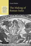 The Making of Roman India di Grant Parker, Parker edito da Cambridge University Press