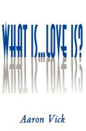 What Is...Love Is? di Aaron Vick edito da iUniverse