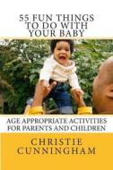 55 Fun Things to Do with Your Baby: Age Appropriate Activities for Parents and Children (0-12 Months) di Christie Cunningham edito da Lighthouse Harbor LLC