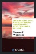 The Anatomy of a Railroad Report and Ton-Mile Cost, Volume II, Pp. 1-119 di Thomas F. Woodlock edito da LIGHTNING SOURCE INC