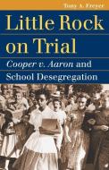 Little Rock on Trial di Tony A. Freyer edito da University Press of Kansas