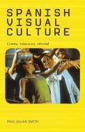 Spanish Visual Culture di Paul Julian Smith edito da Manchester University Press