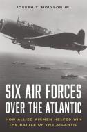 Six Air Forces Over The Atlantic di Jr. Col. Joseph T. Molyson edito da Stackpole Books