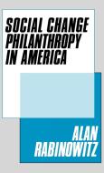 Social Change Philanthrophy in America di Alan Rabinowitz edito da Quorum Books
