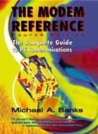 The Modem Reference: The Complete Guide to PC Communications di Michael A. Banks edito da INFORMATION TODAY INC