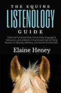 The Equine Listenology Guide - Essential horsemanship, horse body language & behaviour, groundwork, in-hand exercises & riding lessons to develop soft di Heney edito da Grey Pony Films
