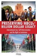Preserving Hbcus' Billion Dollar Legacy: International Law, Self-Determination and the Right to Institutions di International Human American Minorities edito da CLARITY PR INC