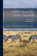 Every man his own Trainer; or, How to Develop, Condition and Train a Trotter or Pacer .. di Charles Marvin, Andrew J. Feek edito da LEGARE STREET PR