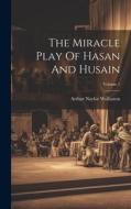 The Miracle Play Of Hasan And Husain; Volume 1 di Arthur Naylor Wollaston edito da LEGARE STREET PR