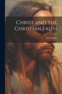 Christ and the Christian Faith di John Cairns edito da LEGARE STREET PR